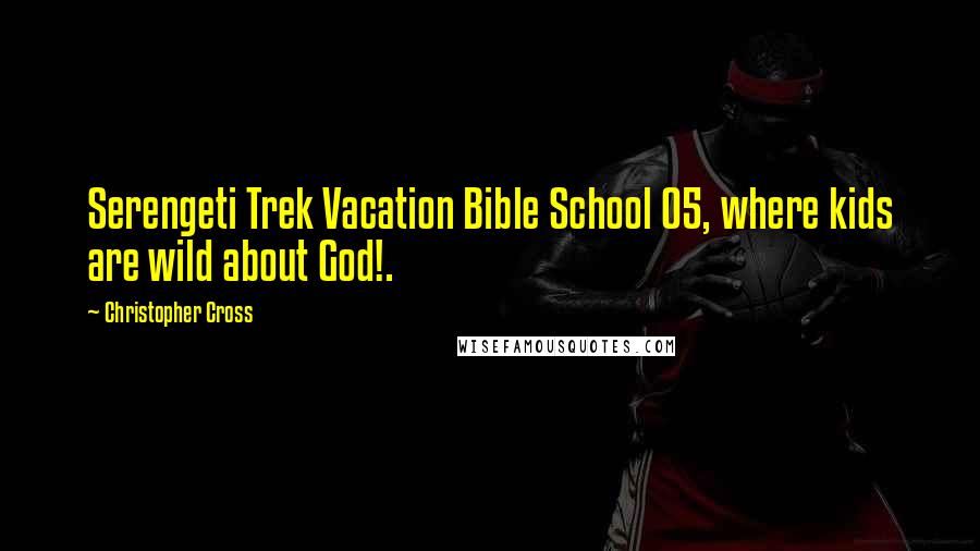 Christopher Cross Quotes: Serengeti Trek Vacation Bible School 05, where kids are wild about God!.