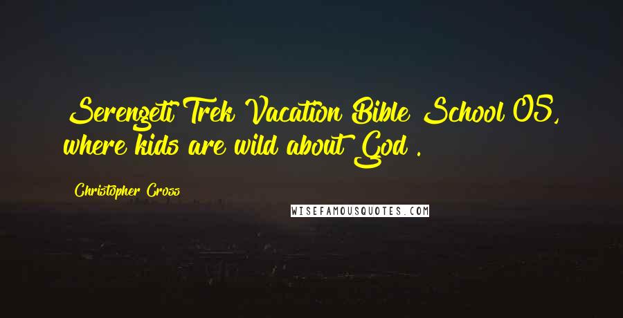 Christopher Cross Quotes: Serengeti Trek Vacation Bible School 05, where kids are wild about God!.