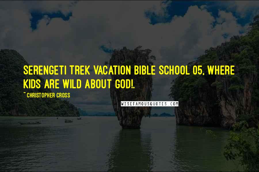 Christopher Cross Quotes: Serengeti Trek Vacation Bible School 05, where kids are wild about God!.