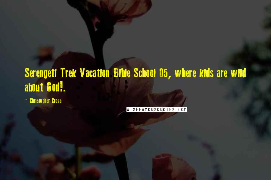 Christopher Cross Quotes: Serengeti Trek Vacation Bible School 05, where kids are wild about God!.