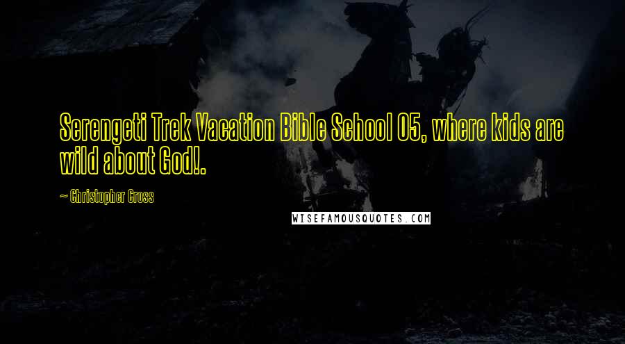 Christopher Cross Quotes: Serengeti Trek Vacation Bible School 05, where kids are wild about God!.