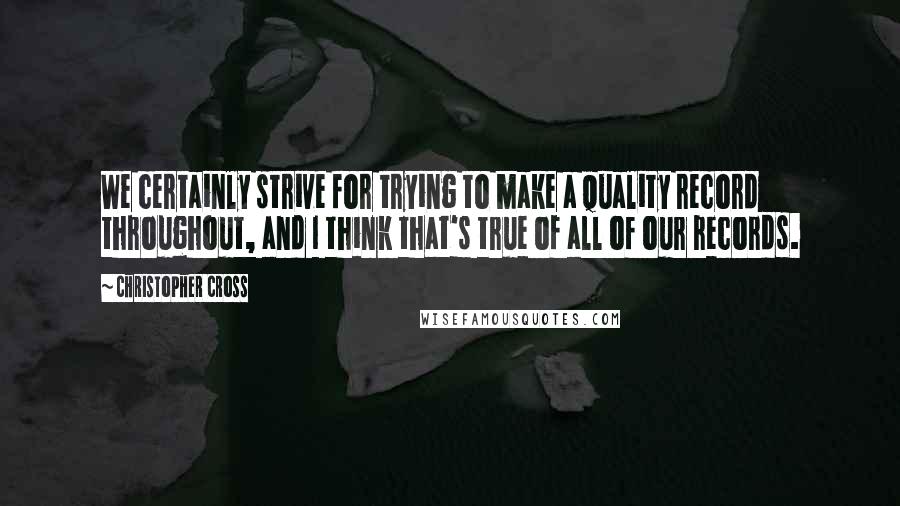 Christopher Cross Quotes: We certainly strive for trying to make a quality record throughout, and I think that's true of all of our records.