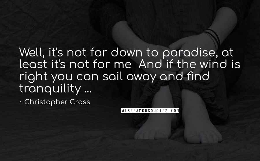 Christopher Cross Quotes: Well, it's not far down to paradise, at least it's not for me  And if the wind is right you can sail away and find tranquility ...