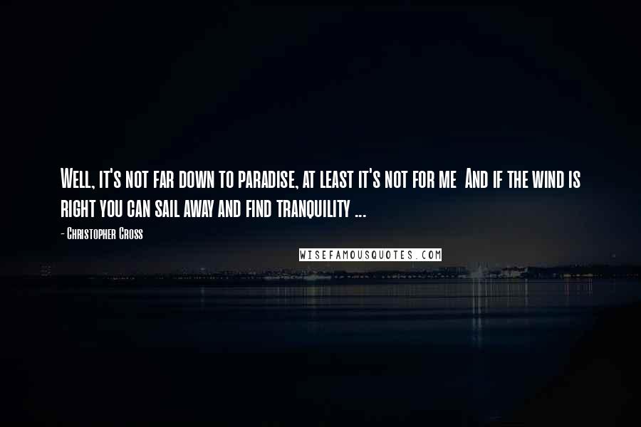 Christopher Cross Quotes: Well, it's not far down to paradise, at least it's not for me  And if the wind is right you can sail away and find tranquility ...