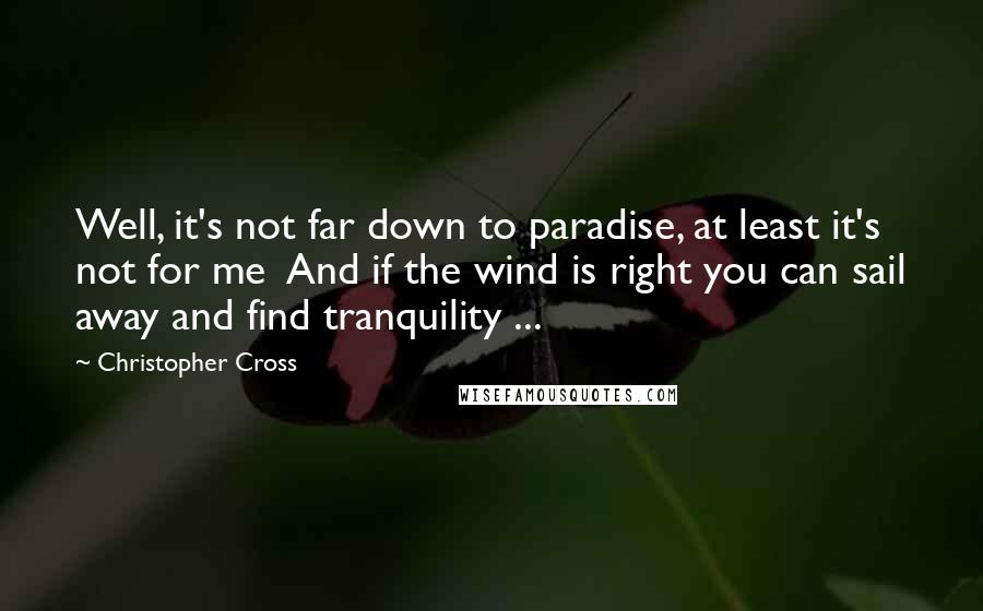 Christopher Cross Quotes: Well, it's not far down to paradise, at least it's not for me  And if the wind is right you can sail away and find tranquility ...