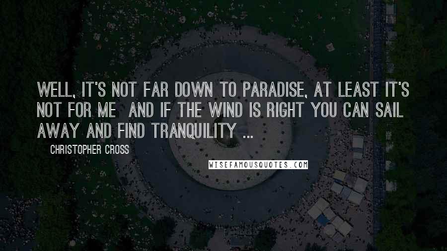 Christopher Cross Quotes: Well, it's not far down to paradise, at least it's not for me  And if the wind is right you can sail away and find tranquility ...