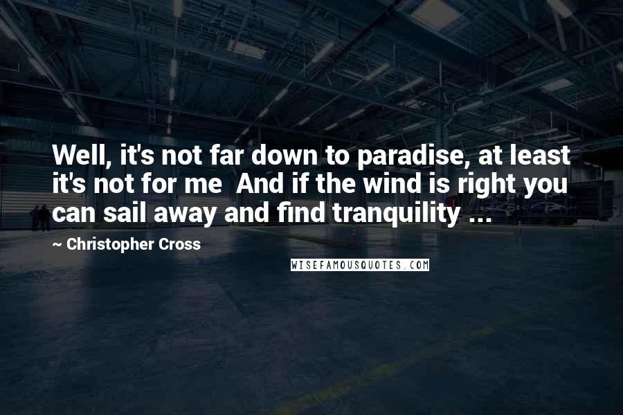 Christopher Cross Quotes: Well, it's not far down to paradise, at least it's not for me  And if the wind is right you can sail away and find tranquility ...