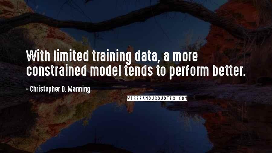 Christopher D. Manning Quotes: With limited training data, a more constrained model tends to perform better.