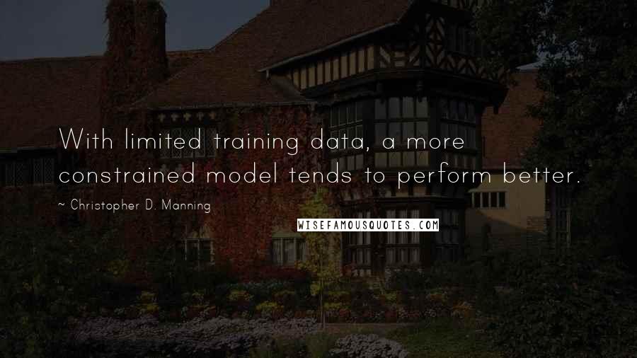 Christopher D. Manning Quotes: With limited training data, a more constrained model tends to perform better.