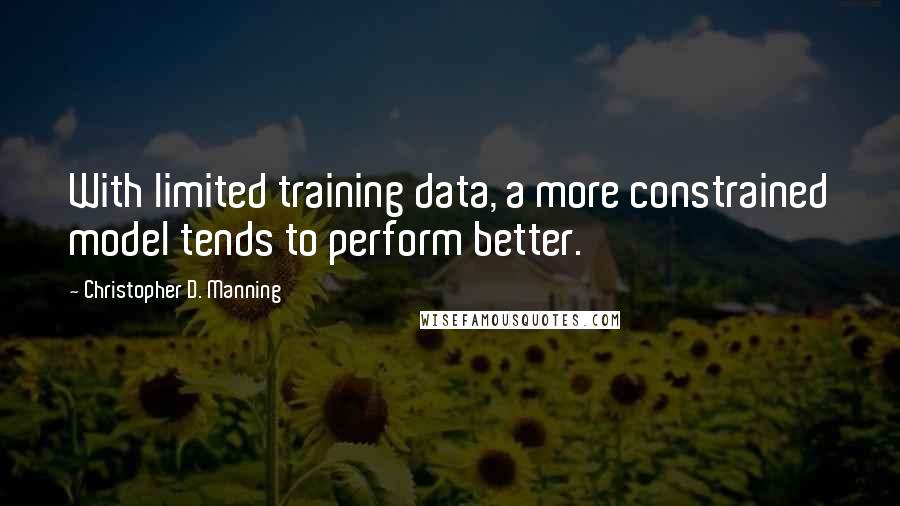 Christopher D. Manning Quotes: With limited training data, a more constrained model tends to perform better.