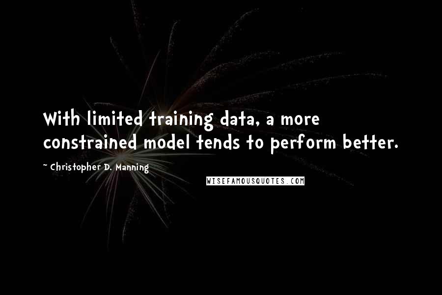 Christopher D. Manning Quotes: With limited training data, a more constrained model tends to perform better.