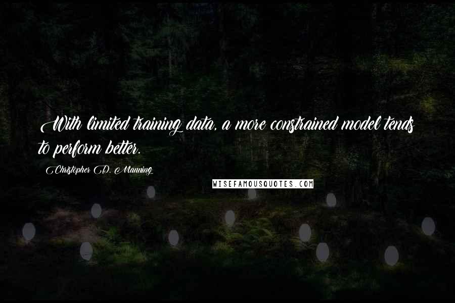 Christopher D. Manning Quotes: With limited training data, a more constrained model tends to perform better.