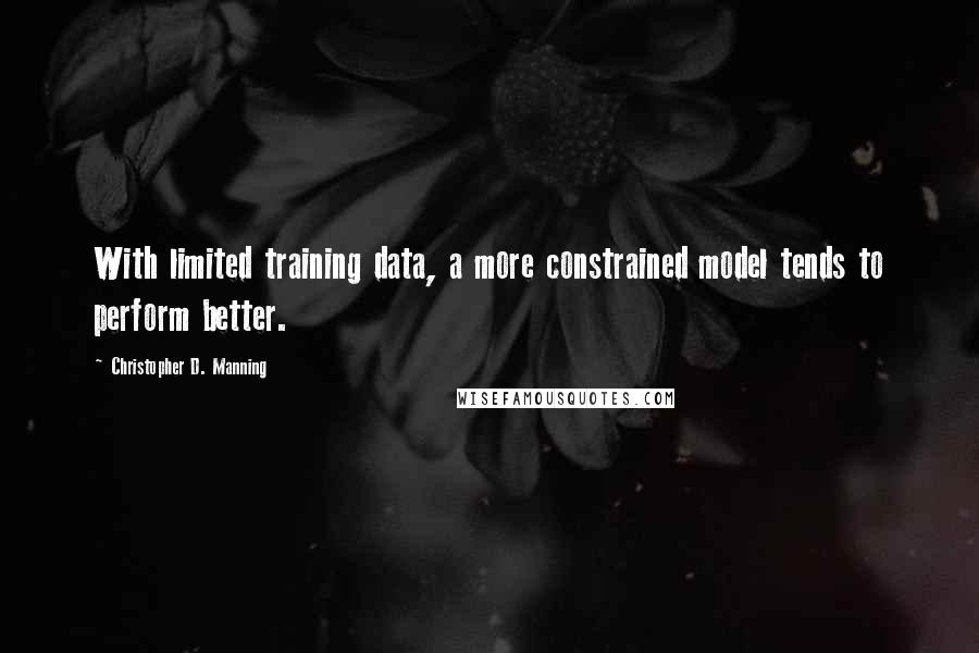 Christopher D. Manning Quotes: With limited training data, a more constrained model tends to perform better.