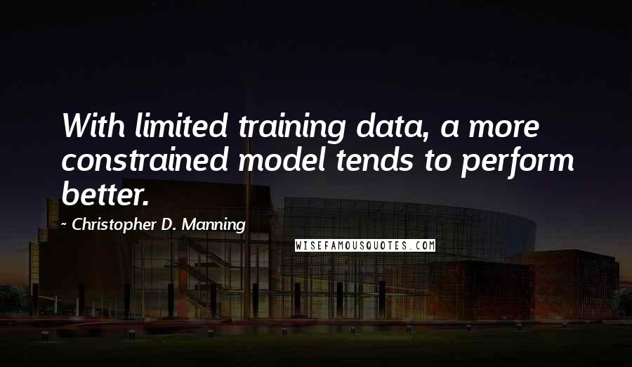 Christopher D. Manning Quotes: With limited training data, a more constrained model tends to perform better.