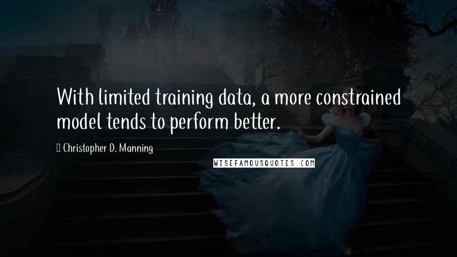 Christopher D. Manning Quotes: With limited training data, a more constrained model tends to perform better.