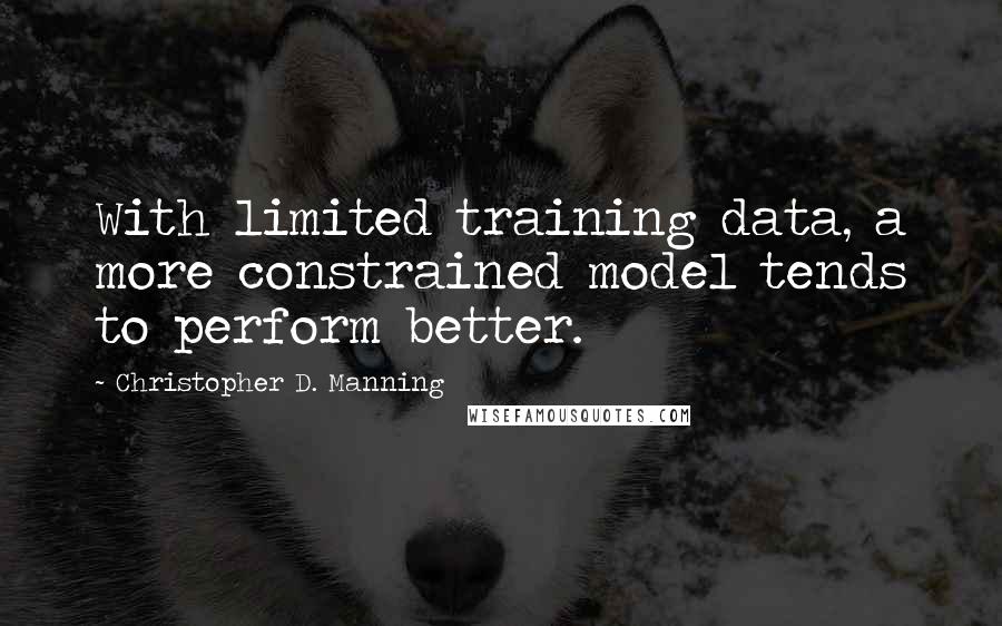 Christopher D. Manning Quotes: With limited training data, a more constrained model tends to perform better.