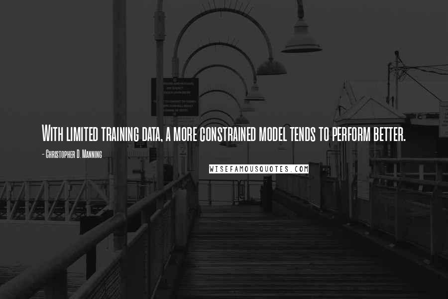 Christopher D. Manning Quotes: With limited training data, a more constrained model tends to perform better.