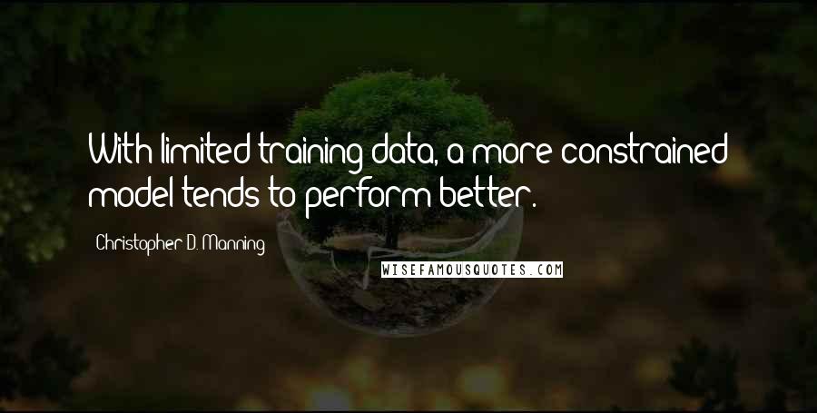 Christopher D. Manning Quotes: With limited training data, a more constrained model tends to perform better.