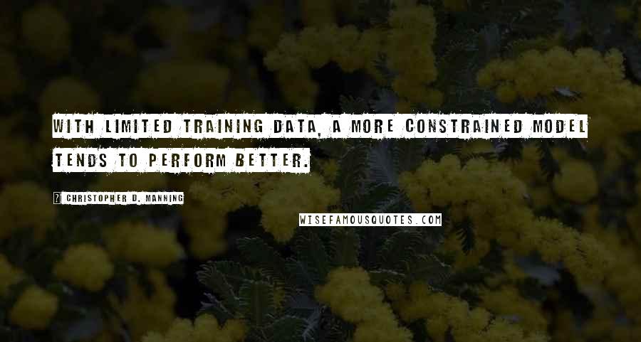 Christopher D. Manning Quotes: With limited training data, a more constrained model tends to perform better.
