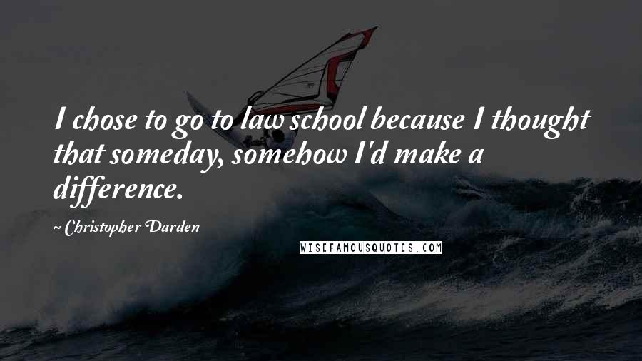 Christopher Darden Quotes: I chose to go to law school because I thought that someday, somehow I'd make a difference.