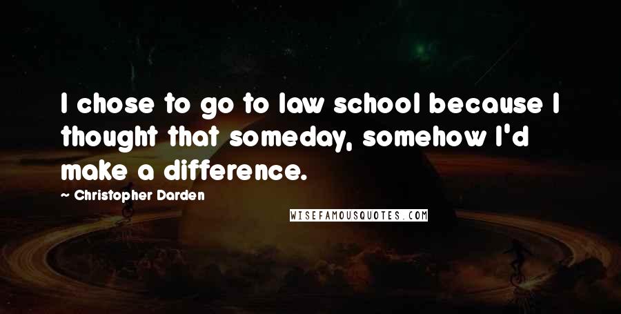 Christopher Darden Quotes: I chose to go to law school because I thought that someday, somehow I'd make a difference.