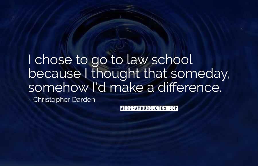 Christopher Darden Quotes: I chose to go to law school because I thought that someday, somehow I'd make a difference.