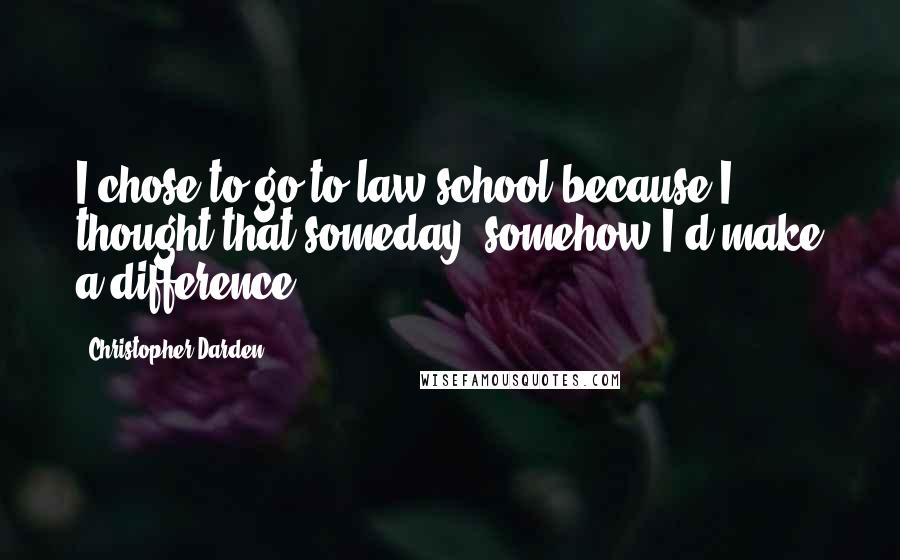 Christopher Darden Quotes: I chose to go to law school because I thought that someday, somehow I'd make a difference.
