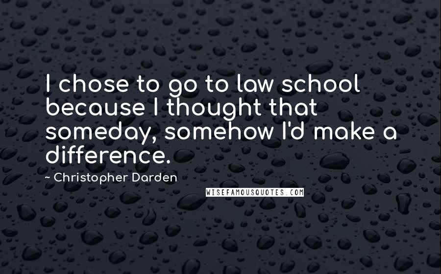 Christopher Darden Quotes: I chose to go to law school because I thought that someday, somehow I'd make a difference.