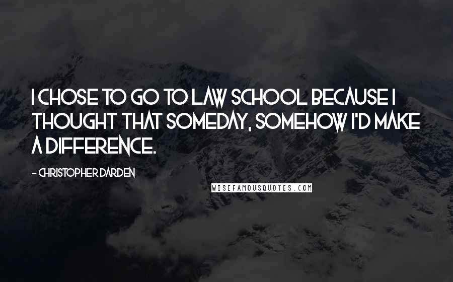 Christopher Darden Quotes: I chose to go to law school because I thought that someday, somehow I'd make a difference.