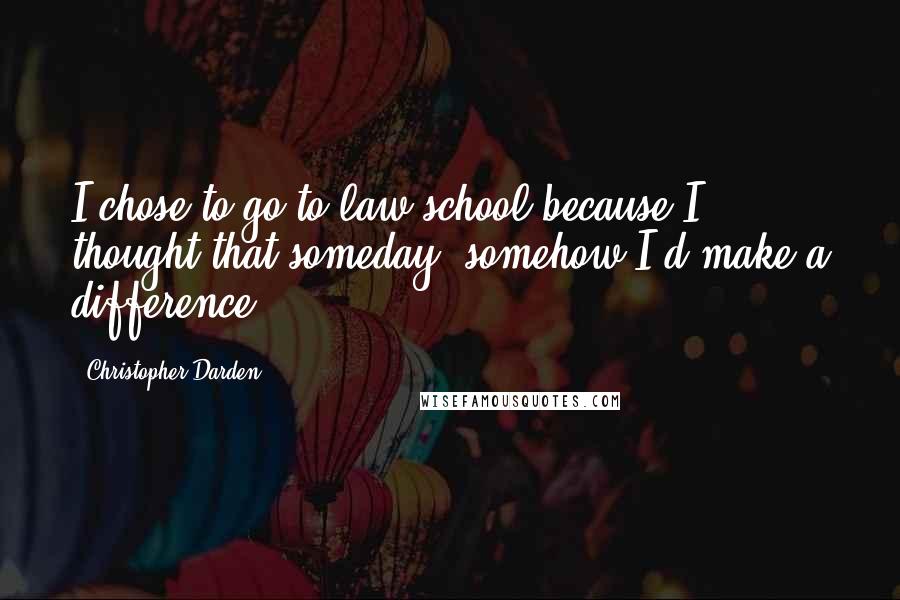 Christopher Darden Quotes: I chose to go to law school because I thought that someday, somehow I'd make a difference.