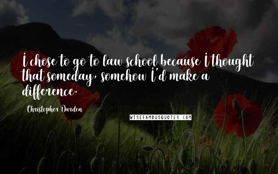 Christopher Darden Quotes: I chose to go to law school because I thought that someday, somehow I'd make a difference.