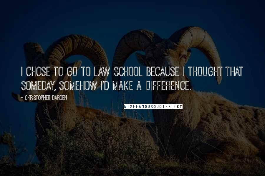 Christopher Darden Quotes: I chose to go to law school because I thought that someday, somehow I'd make a difference.