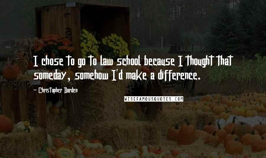 Christopher Darden Quotes: I chose to go to law school because I thought that someday, somehow I'd make a difference.