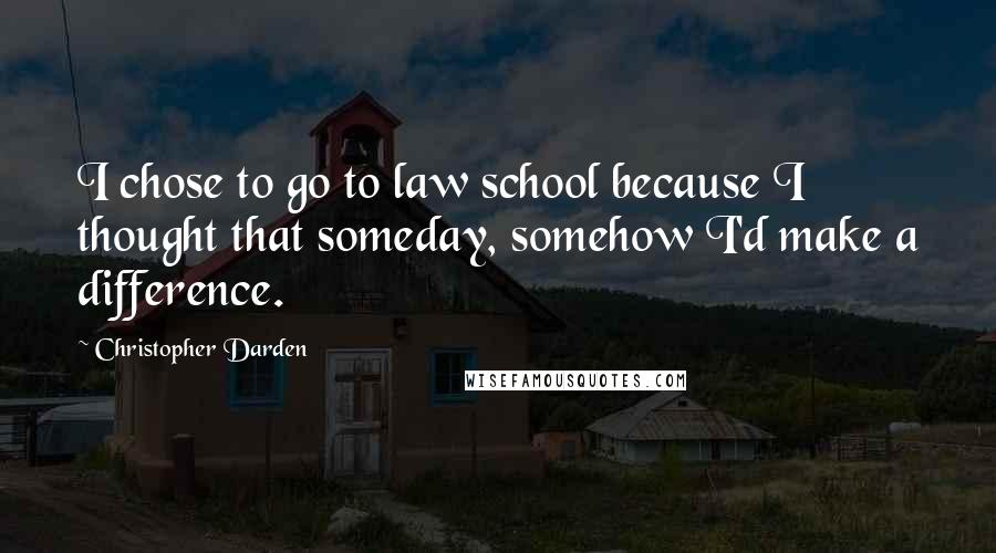 Christopher Darden Quotes: I chose to go to law school because I thought that someday, somehow I'd make a difference.
