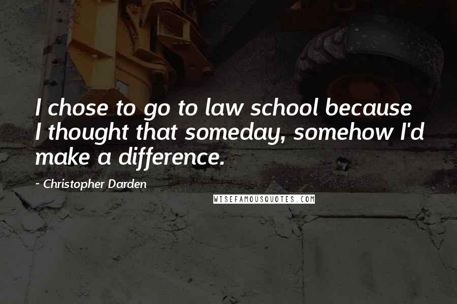 Christopher Darden Quotes: I chose to go to law school because I thought that someday, somehow I'd make a difference.