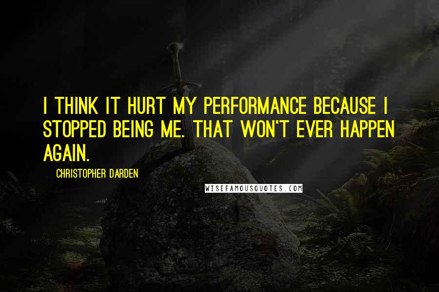 Christopher Darden Quotes: I think it hurt my performance because I stopped being me. That won't ever happen again.