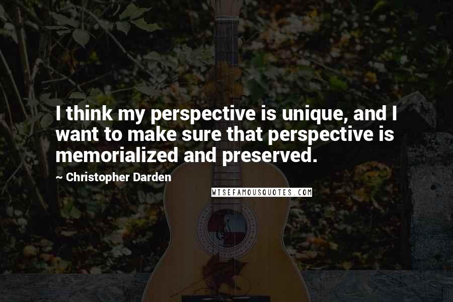 Christopher Darden Quotes: I think my perspective is unique, and I want to make sure that perspective is memorialized and preserved.