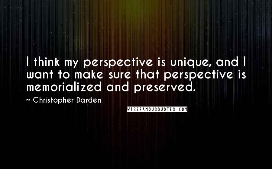 Christopher Darden Quotes: I think my perspective is unique, and I want to make sure that perspective is memorialized and preserved.
