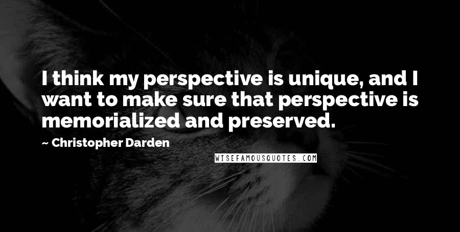 Christopher Darden Quotes: I think my perspective is unique, and I want to make sure that perspective is memorialized and preserved.