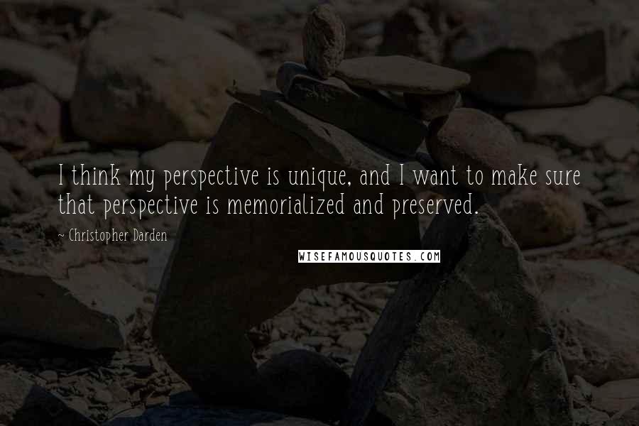 Christopher Darden Quotes: I think my perspective is unique, and I want to make sure that perspective is memorialized and preserved.