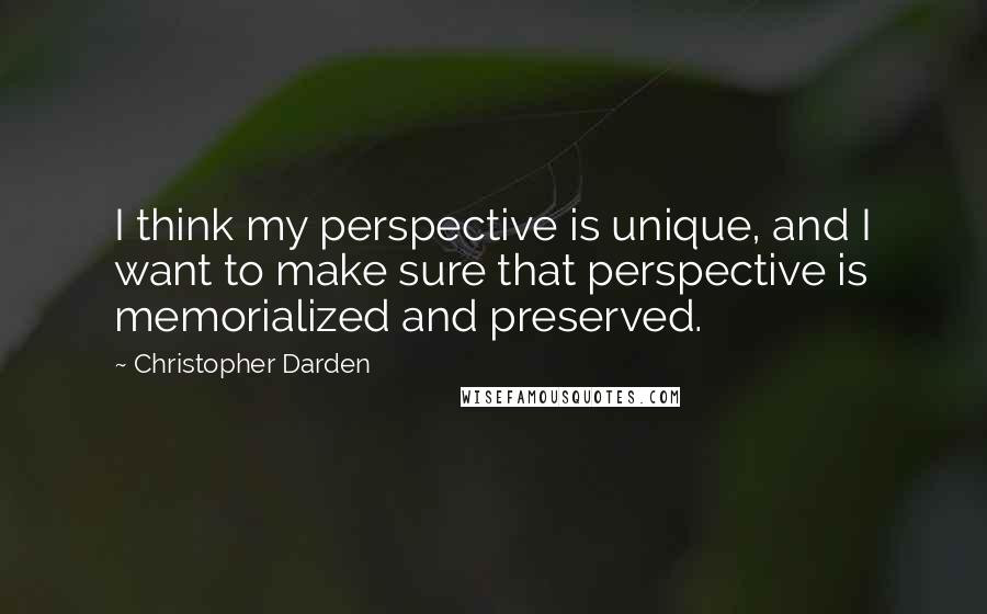 Christopher Darden Quotes: I think my perspective is unique, and I want to make sure that perspective is memorialized and preserved.