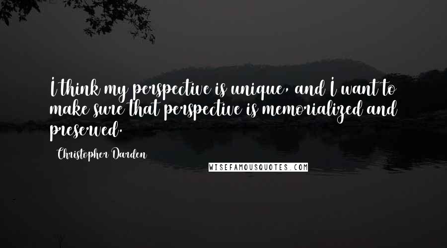 Christopher Darden Quotes: I think my perspective is unique, and I want to make sure that perspective is memorialized and preserved.