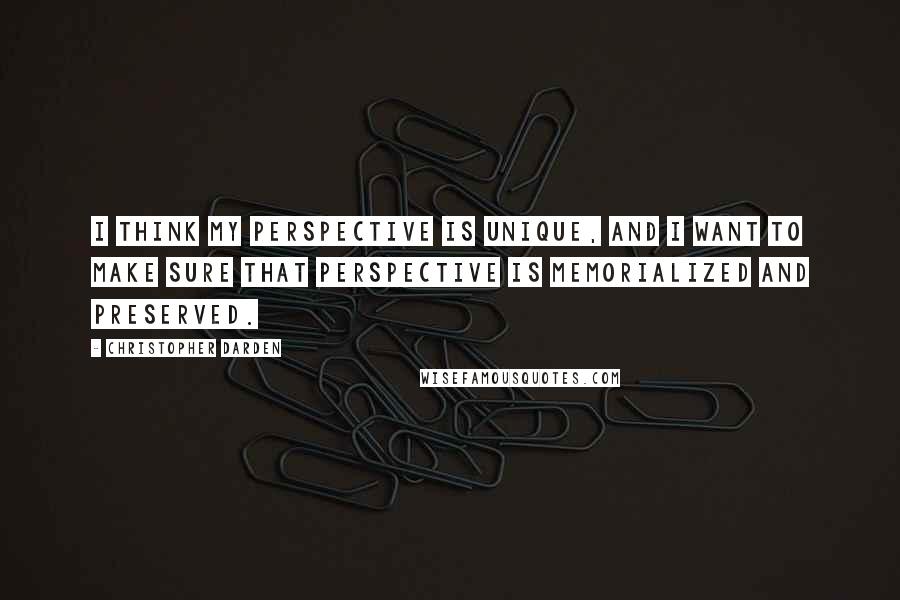 Christopher Darden Quotes: I think my perspective is unique, and I want to make sure that perspective is memorialized and preserved.