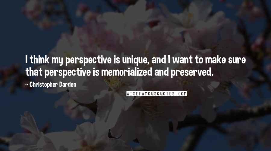 Christopher Darden Quotes: I think my perspective is unique, and I want to make sure that perspective is memorialized and preserved.