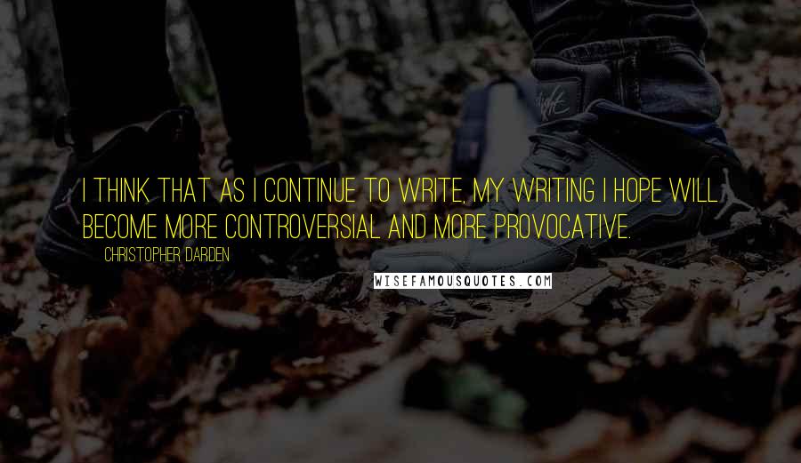 Christopher Darden Quotes: I think that as I continue to write, my writing I hope will become more controversial and more provocative.