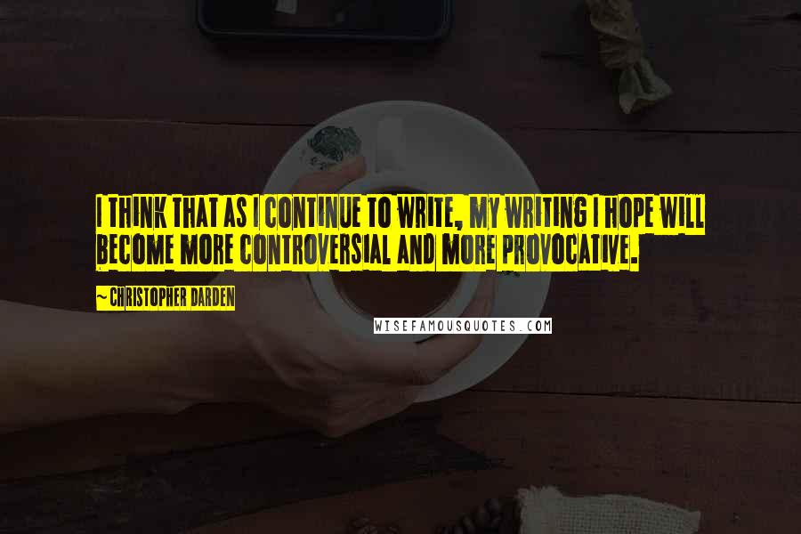 Christopher Darden Quotes: I think that as I continue to write, my writing I hope will become more controversial and more provocative.