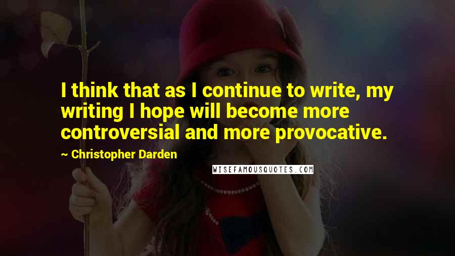 Christopher Darden Quotes: I think that as I continue to write, my writing I hope will become more controversial and more provocative.