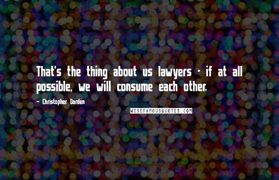 Christopher Darden Quotes: That's the thing about us lawyers - if at all possible, we will consume each other.