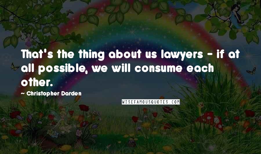 Christopher Darden Quotes: That's the thing about us lawyers - if at all possible, we will consume each other.