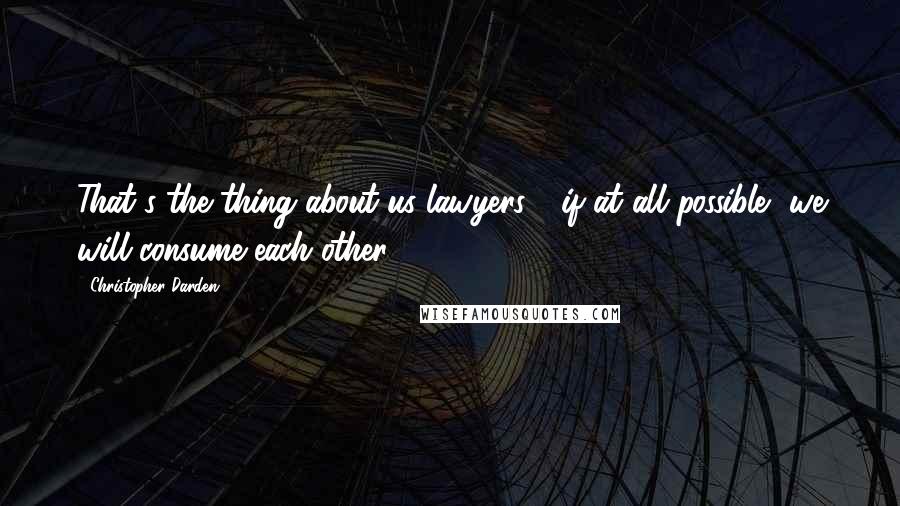 Christopher Darden Quotes: That's the thing about us lawyers - if at all possible, we will consume each other.